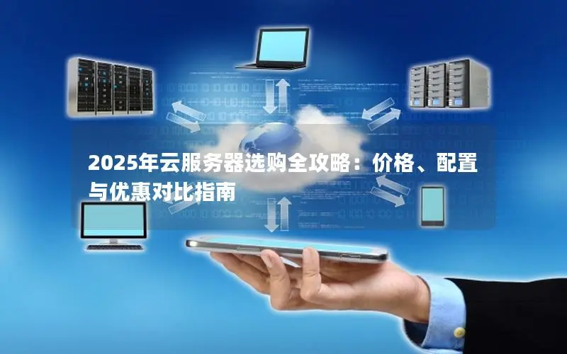 2025年云服务器选购全攻略：价格、配置与优惠对比指南