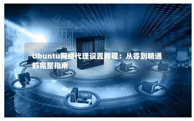 Ubuntu网络代理设置教程:从零到精通的完整指南 Ubuntu网络代理设置教程:从零到精通的完整指南