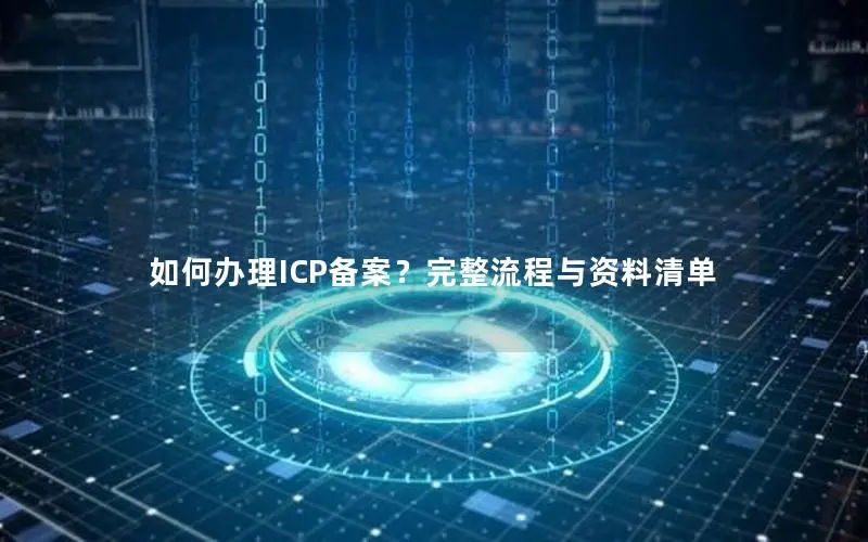 如何办理ICP备案?完整流程与资料清单 如何办理ICP备案?完整流程与资料清单