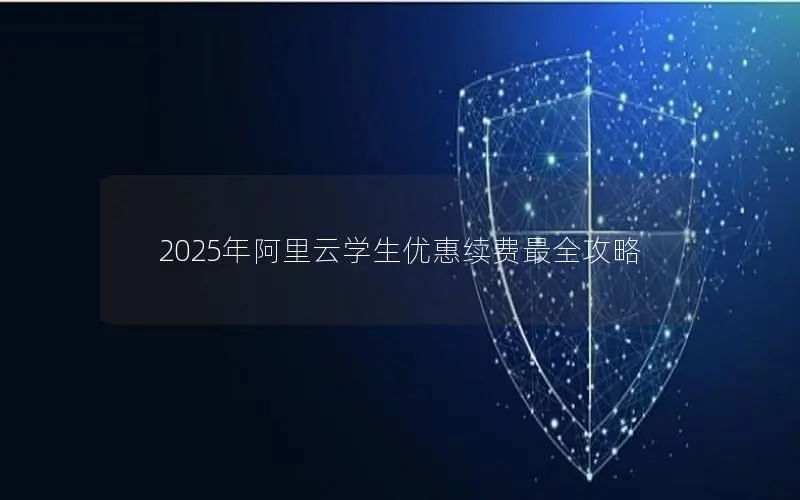 2025年阿里云学生优惠续费最全攻略