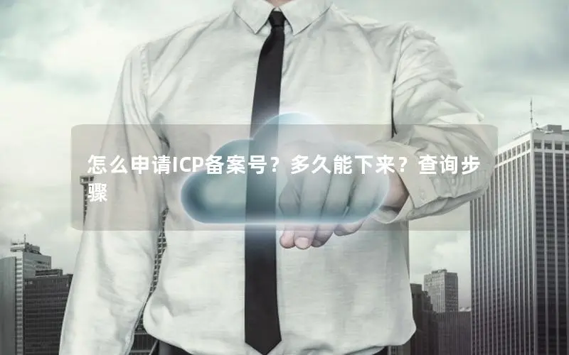 怎么申请ICP备案号？多久能下来？查询步骤