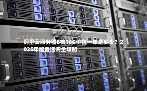 阿里云服务器8核16G价格一年是多少？2025年配置选购全攻略