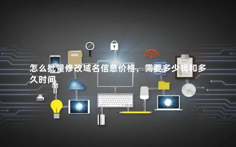 怎么批量修改域名信息价格,需要多少钱和多久时间 怎么批量修改域名信息价格,需要多少钱和多久时间