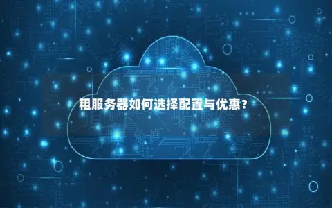 租服务器如何选择配置与优惠？
