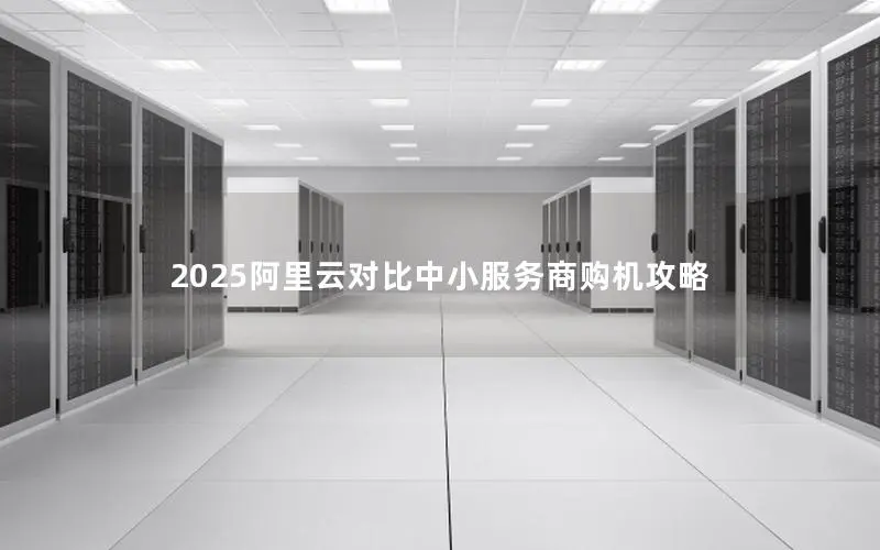 2025阿里云对比中小服务商购机攻略