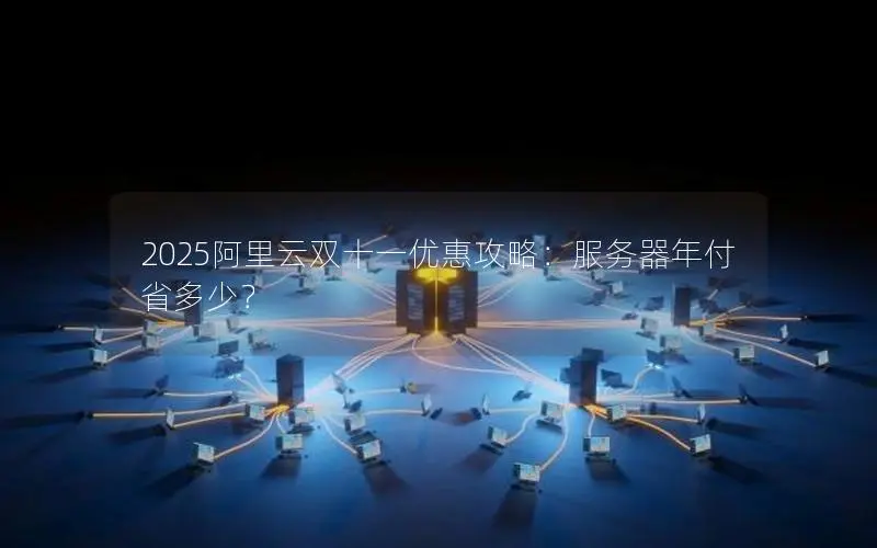 2025阿里云双十一优惠攻略:服务器年付省多少? 2025阿里云双十一优惠攻略:服务器年付省多少?