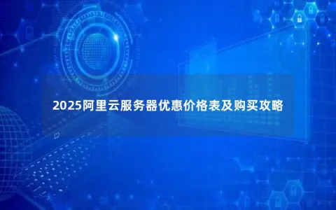 2025阿里云服务器优惠价格表及购买攻略