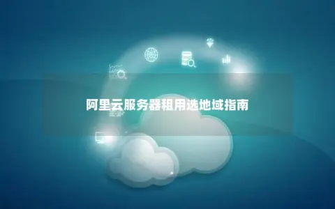 阿里云服务器租用选地域指南
