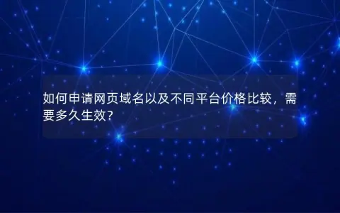 如何申请网页域名以及不同平台价格比较，需要多久生效？