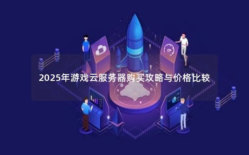 2025年游戏云服务器购买攻略与价格比较