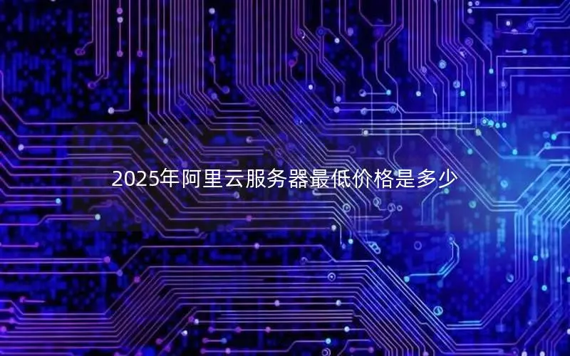 2025年阿里云服务器最低价格是多少