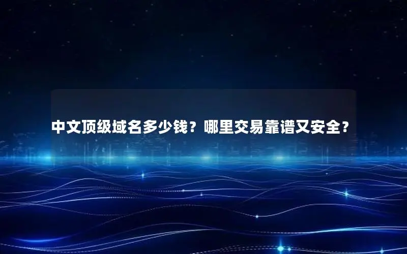 中文顶级域名多少钱?哪里交易靠谱又安全? 中文顶级域名多少钱?哪里交易靠谱又安全?