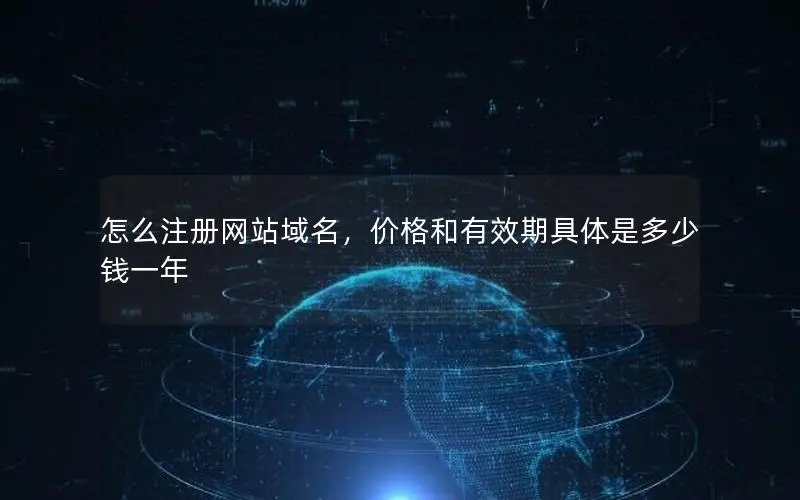 怎么注册网站域名，价格和有效期具体是多少钱一年