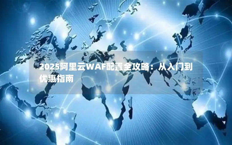2025阿里云WAF配置全攻略：从入门到优惠指南