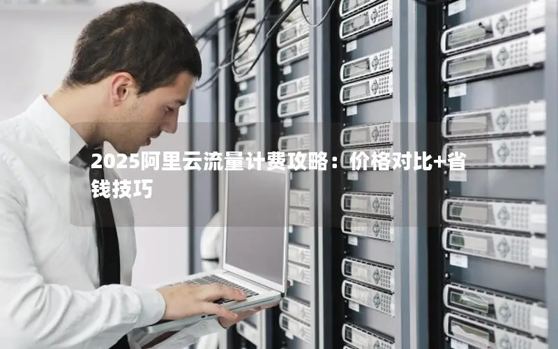 2025阿里云流量计费攻略：价格对比+省钱技巧