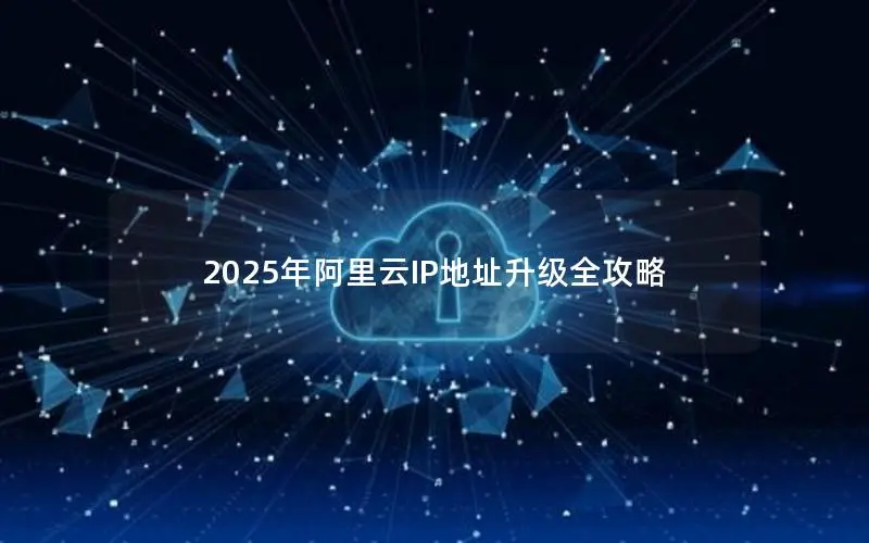 2025年阿里云IP地址升级全攻略 2025年阿里云IP地址升级全攻略