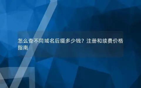 怎么查不同域名后缀多少钱？注册和续费价格指南