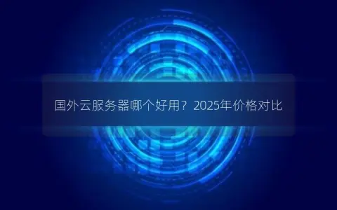 国外云服务器哪个好用？2025年价格对比