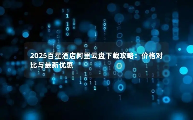 2025百星酒店阿里云盘下载攻略：价格对比与最新优惠