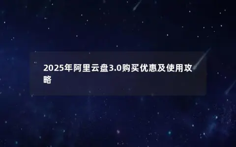 2025年阿里云盘3.0购买优惠及使用攻略