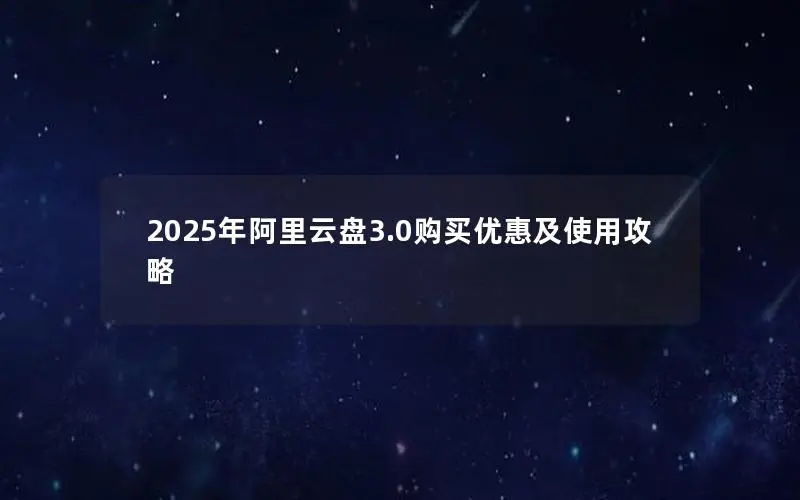2025年阿里云盘3.0购买优惠及使用攻略 2025年阿里云盘3.0购买优惠及使用攻略