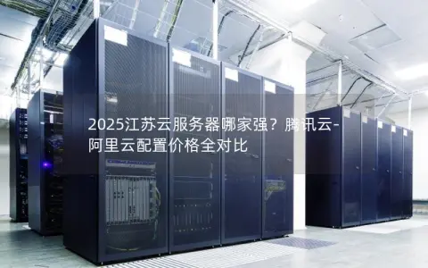 2025江苏云服务器哪家强？腾讯云-阿里云配置价格全对比