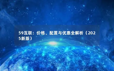 59互联：价格、配置与优惠全解析（2025新版）