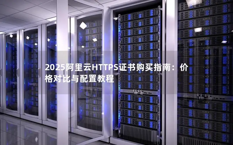 2025阿里云HTTPS证书购买指南：价格对比与配置教程