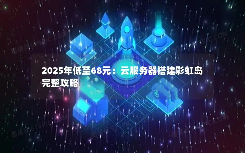 2025年低至68元：云服务器搭建彩虹岛完整攻略