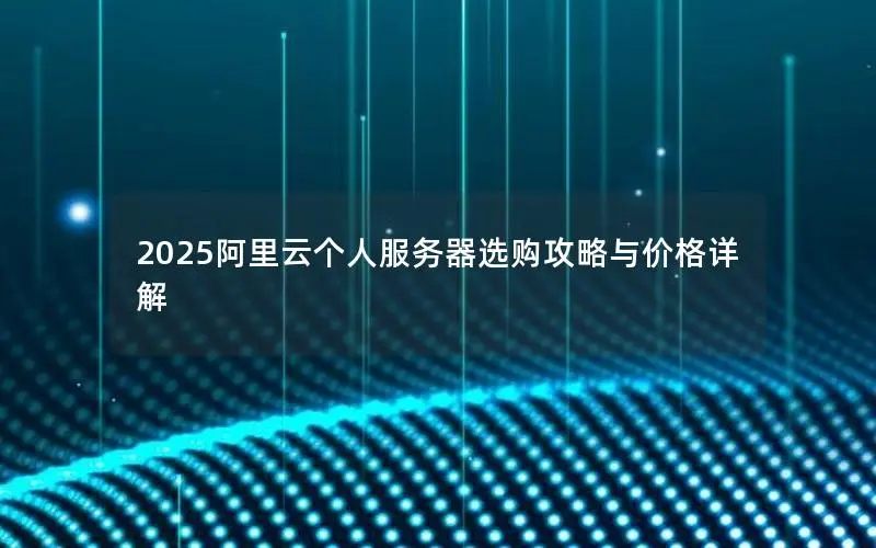2025阿里云个人服务器选购攻略与价格详解