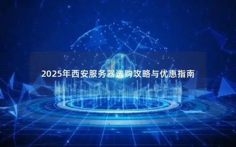2025年西安服务器选购攻略与优惠指南