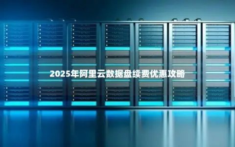 2025年阿里云数据盘续费优惠攻略