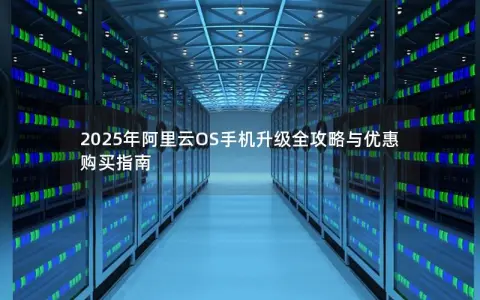 2025年阿里云OS手机升级全攻略与优惠购买指南