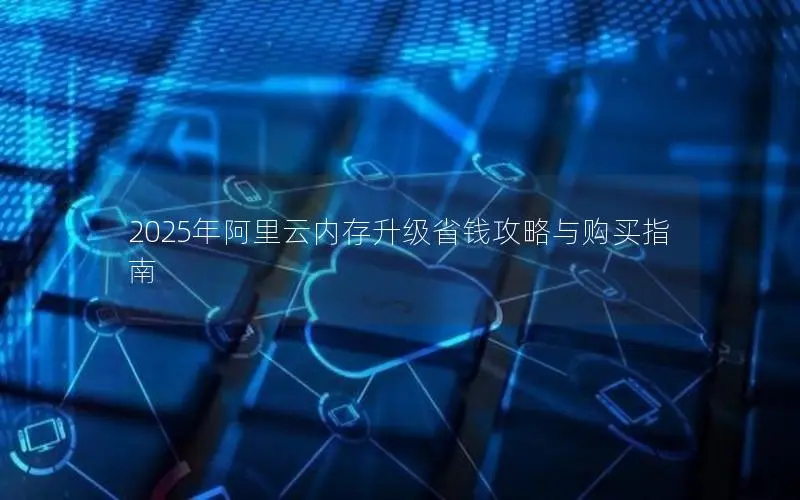 2025年阿里云内存升级省钱攻略与购买指南