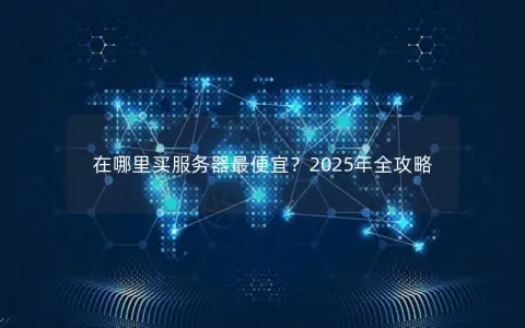 在哪里买服务器最便宜？2025年全攻略
