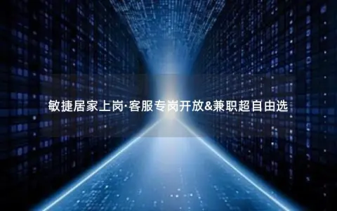 敏捷居家上岗·客服专岗开放&兼职超自由选