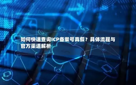 如何快速查询ICP备案号真假？具体流程与官方渠道解析