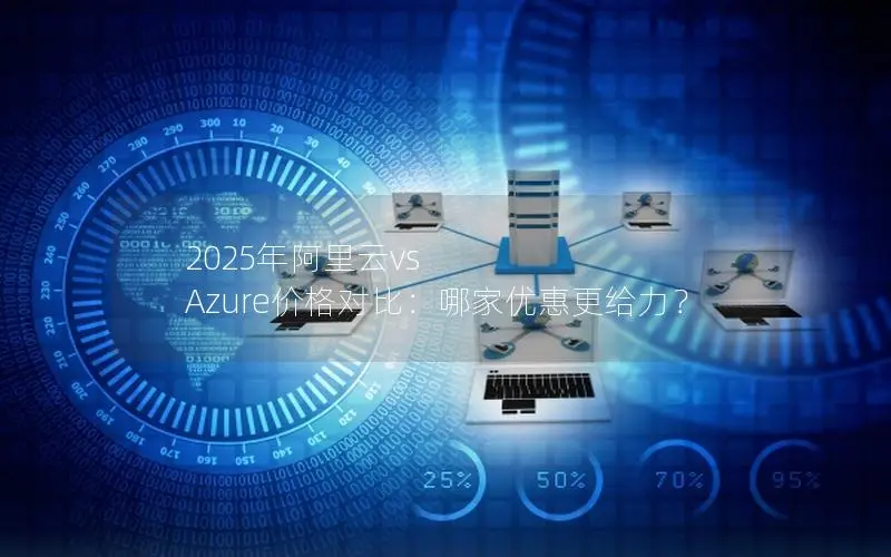 2025年阿里云vs Azure价格对比:哪家优惠更给力? 2025年阿里云vs Azure价格对比:哪家优惠更给力?