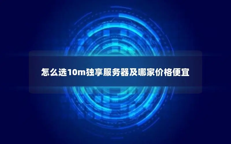 怎么选10m独享服务器及哪家价格便宜 怎么选10m独享服务器及哪家价格便宜