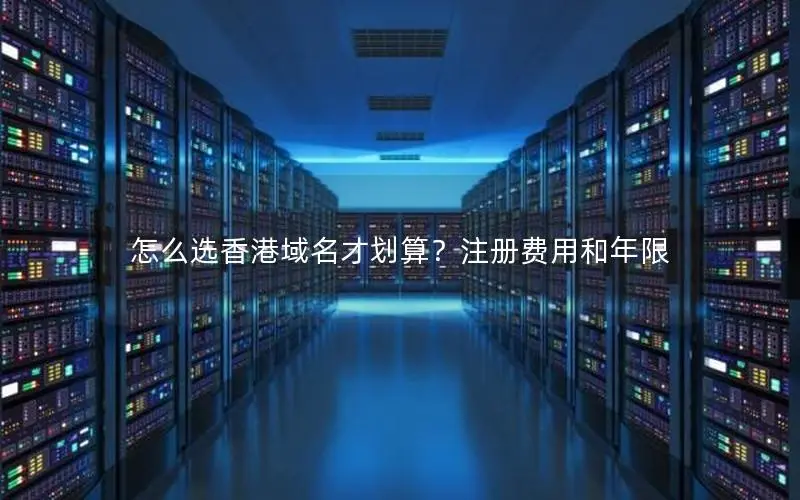 怎么选香港域名才划算?注册费用和年限 怎么选香港域名才划算?注册费用和年限