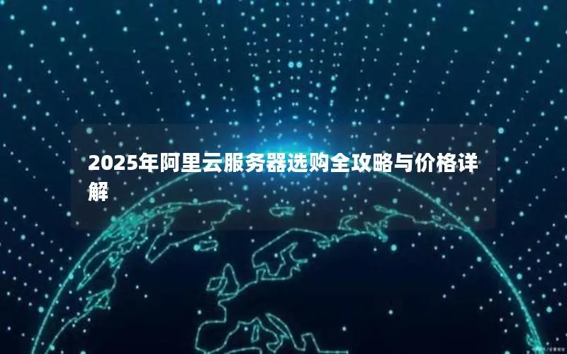 2025年阿里云服务器选购全攻略与价格详解