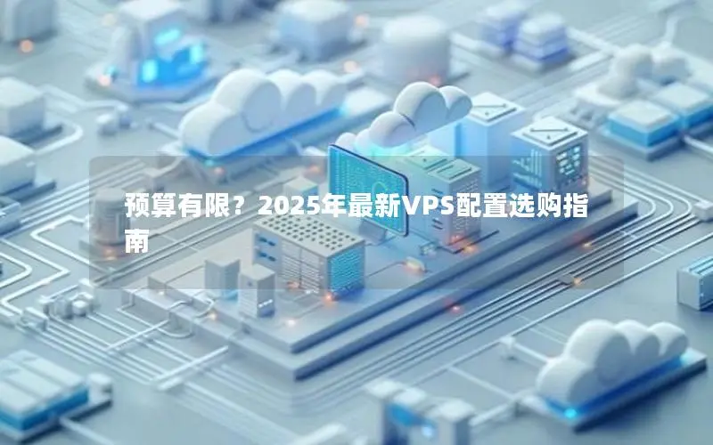 预算有限?2025年最新VPS配置选购指南 预算有限?2025年最新VPS配置选购指南