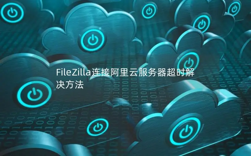 FileZilla连接阿里云服务器超时解决方法 FileZilla连接阿里云服务器超时解决方法