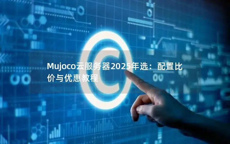 Mujoco云服务器2025年选：配置比价与优惠教程