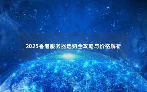 2025香港服务器选购全攻略与价格解析