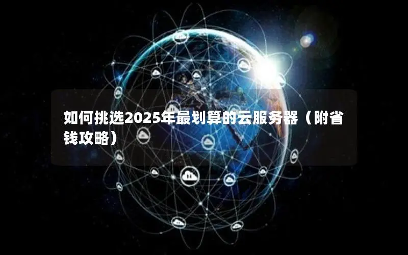 如何挑选2025年最划算的云服务器(附省钱攻略) 如何挑选2025年最划算的云服务器(附省钱攻略)