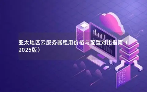 亚太地区云服务器租用价格与配置对比指南（2025版）