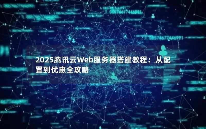 2025腾讯云Web服务器搭建教程:从配置到优惠全攻略 2025腾讯云Web服务器搭建教程:从配置到优惠全攻略