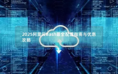 2025阿里云Bash最全配置指南与优惠攻略