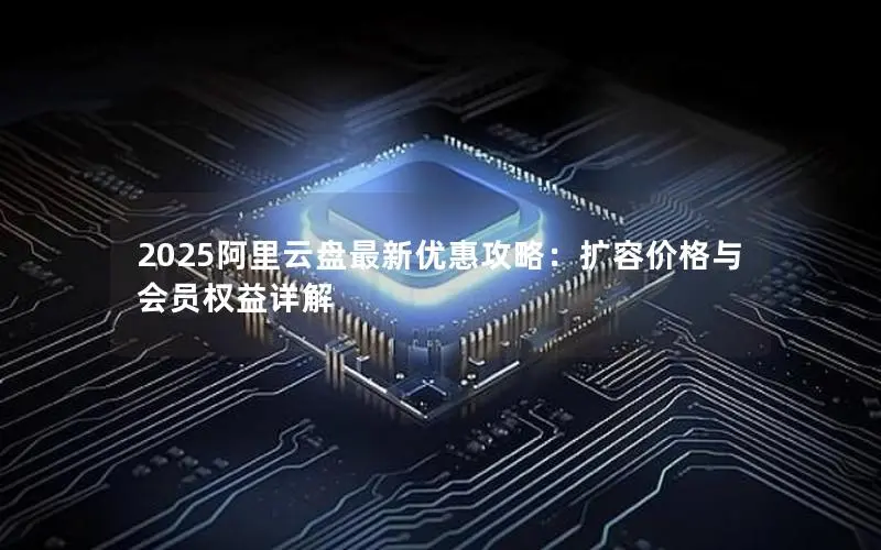2025阿里云盘最新优惠攻略：扩容价格与会员权益详解